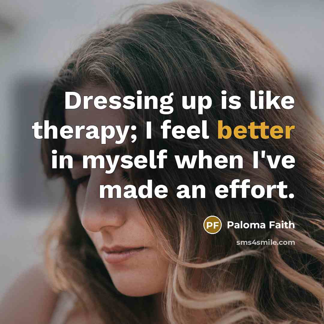 “Dressing up is like therapy; I feel better in myself when I've made an effort.” quote by Paloma Faith