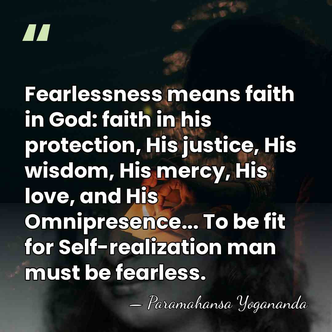 Fearlessness means faith in God: faith in his protection, His justice, His&hellip; - Paramahansa Yogananda