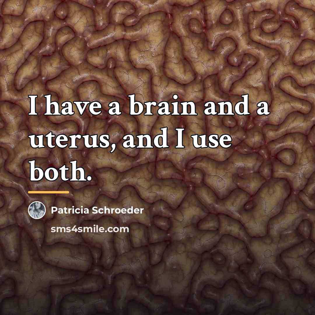“I have a brain and a uterus, and I use…” quote by Patricia Schroeder