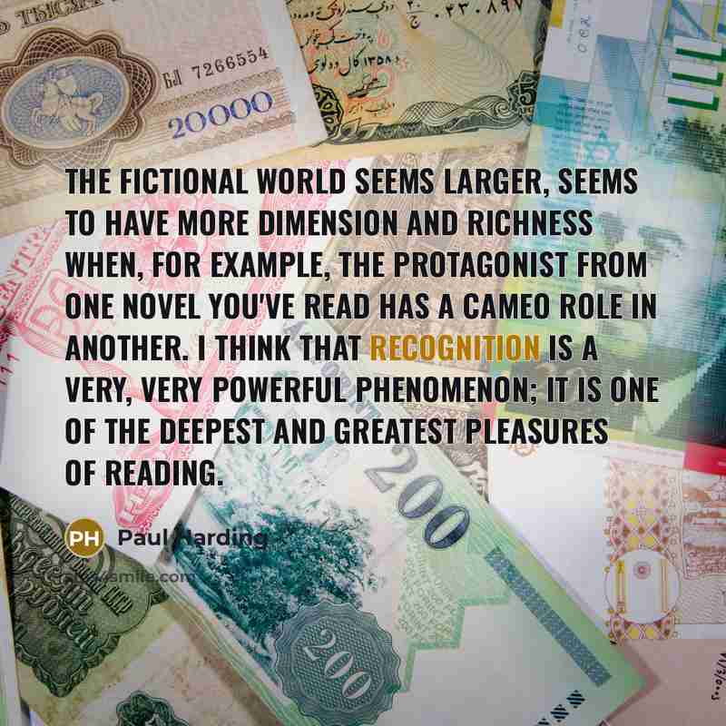 “The fictional world seems larger, seems to have more dimension…” quote by Paul Harding