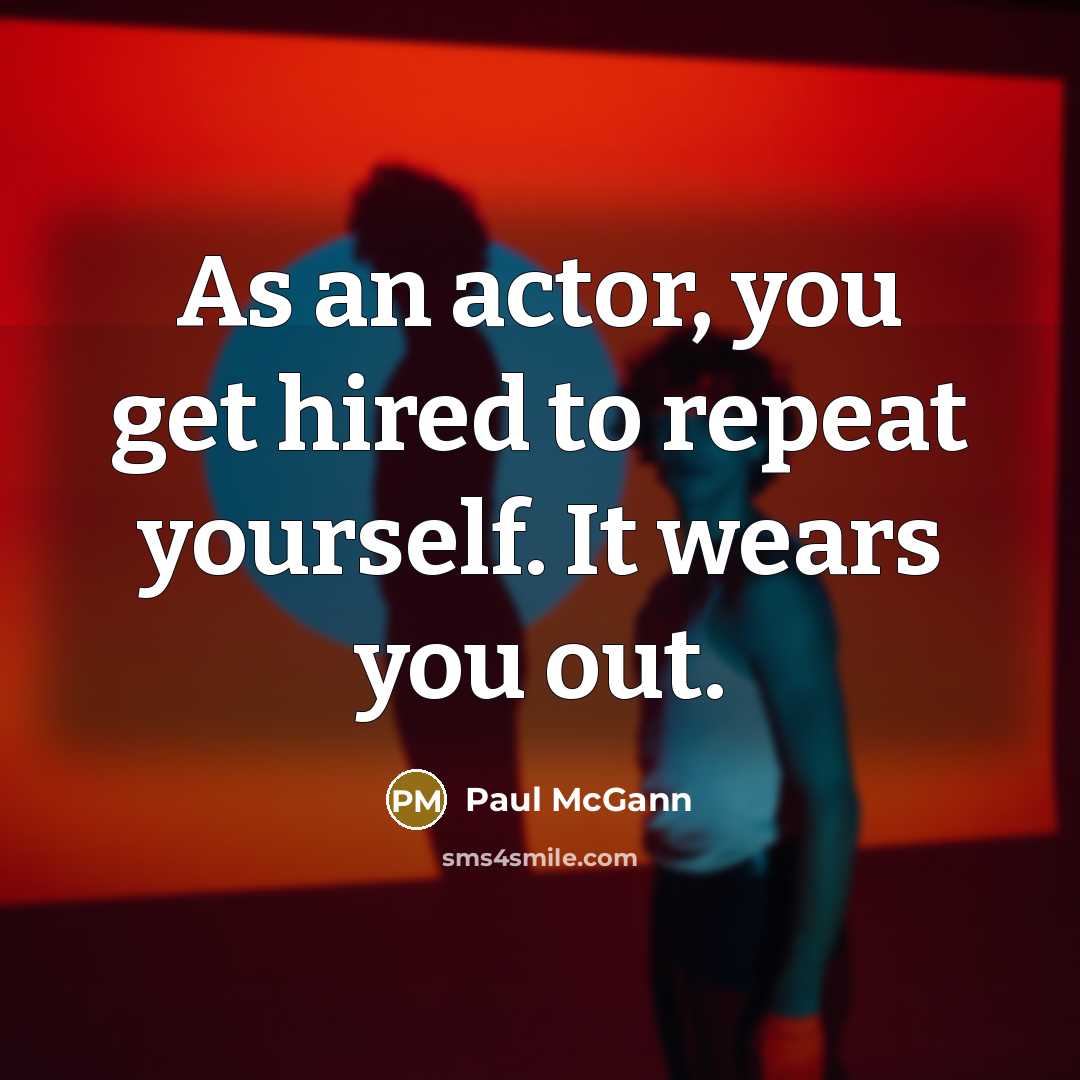 “As an actor, you get hired to repeat yourself. It wears you out.” quote by Paul McGann