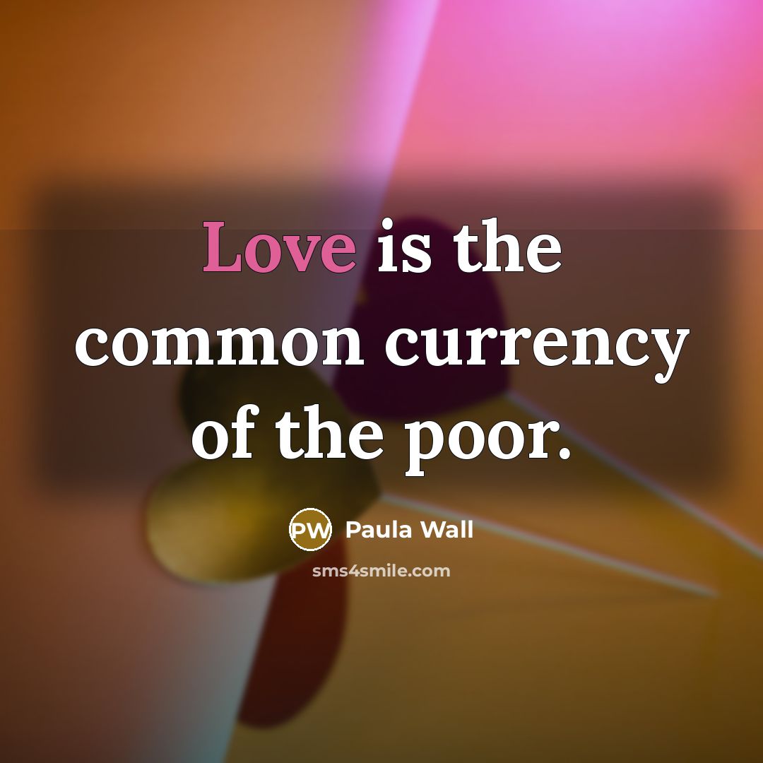 “Love is the common currency of the poor.…” quote by Paula Wall