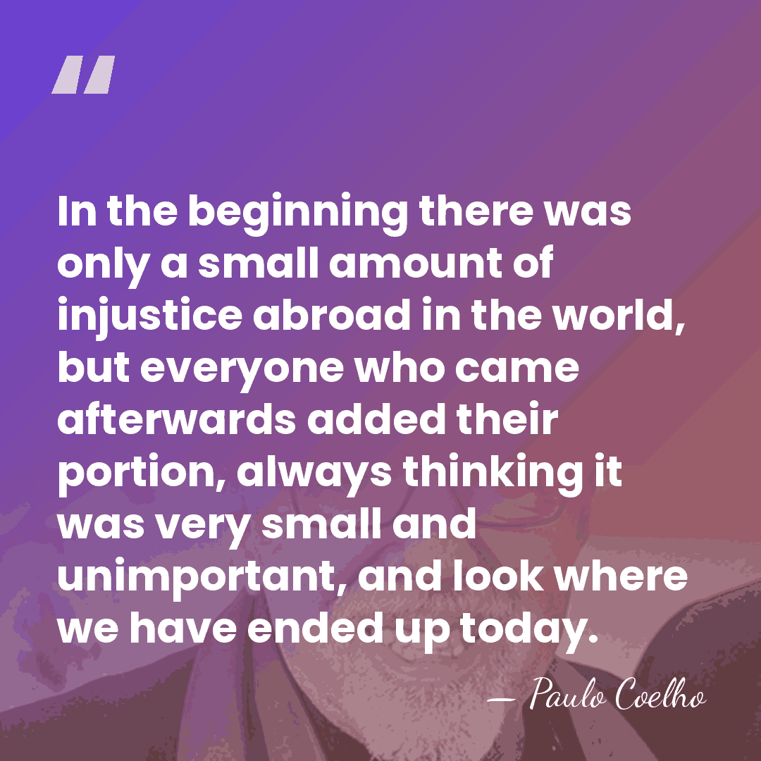 In the beginning there was only a small amount of injustice abroad&hellip; - Paulo Coelho