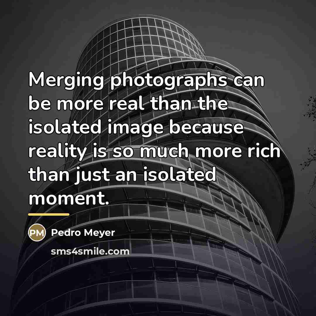 “Merging photographs can be more real than the isolated image…” quote by Pedro Meyer