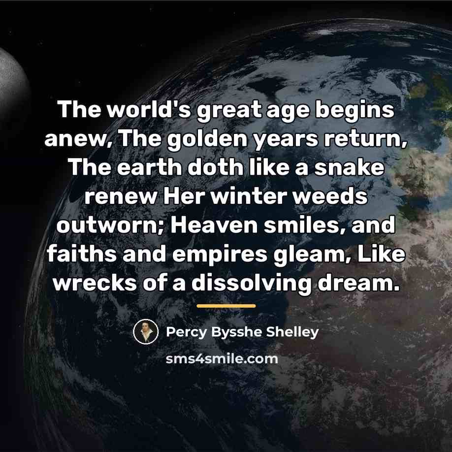 “The world's great age begins anew, The golden years return,…” quote by Percy Bysshe Shelley
