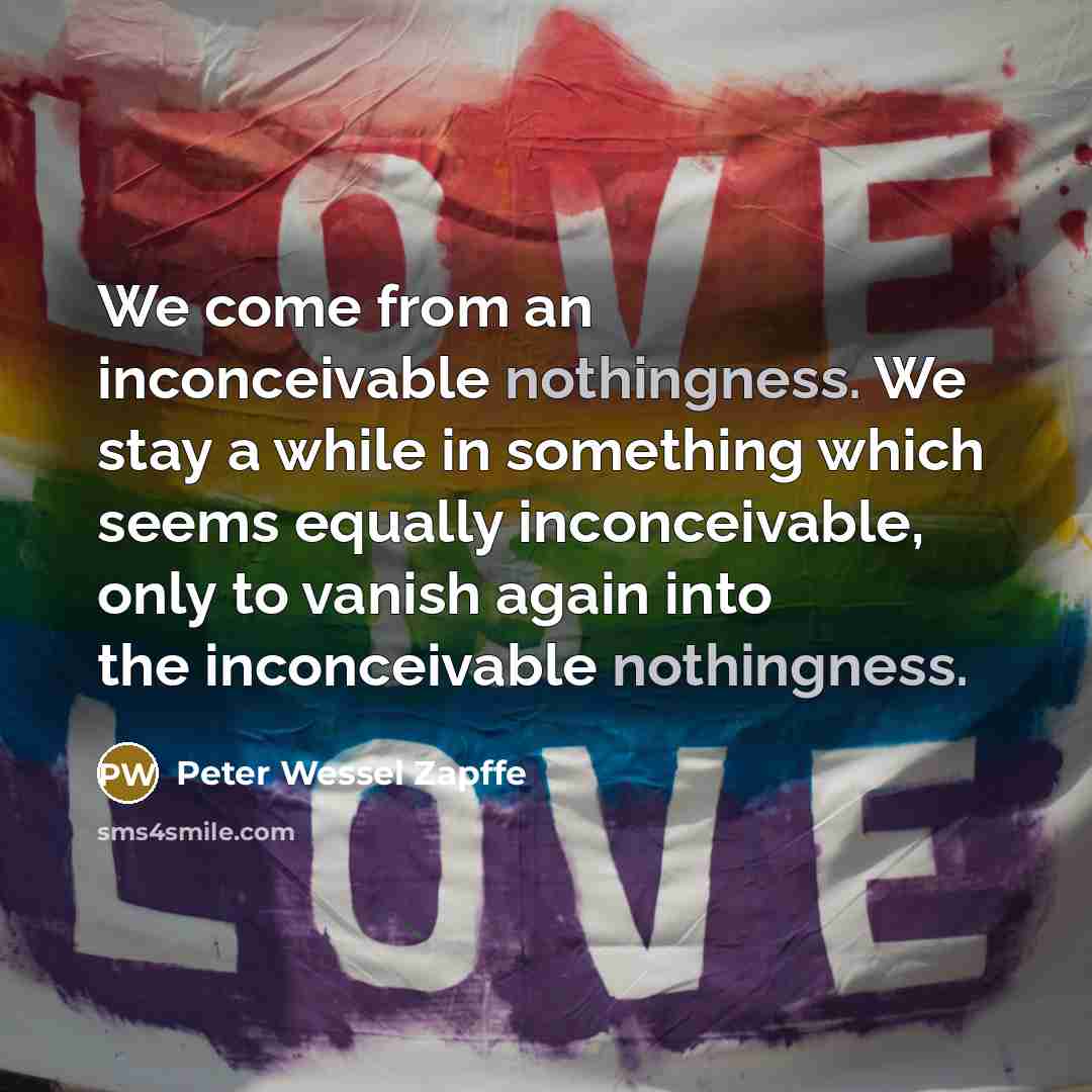 “We come from an inconceivable nothingness. We stay a while…” quote by Peter Wessel Zapffe