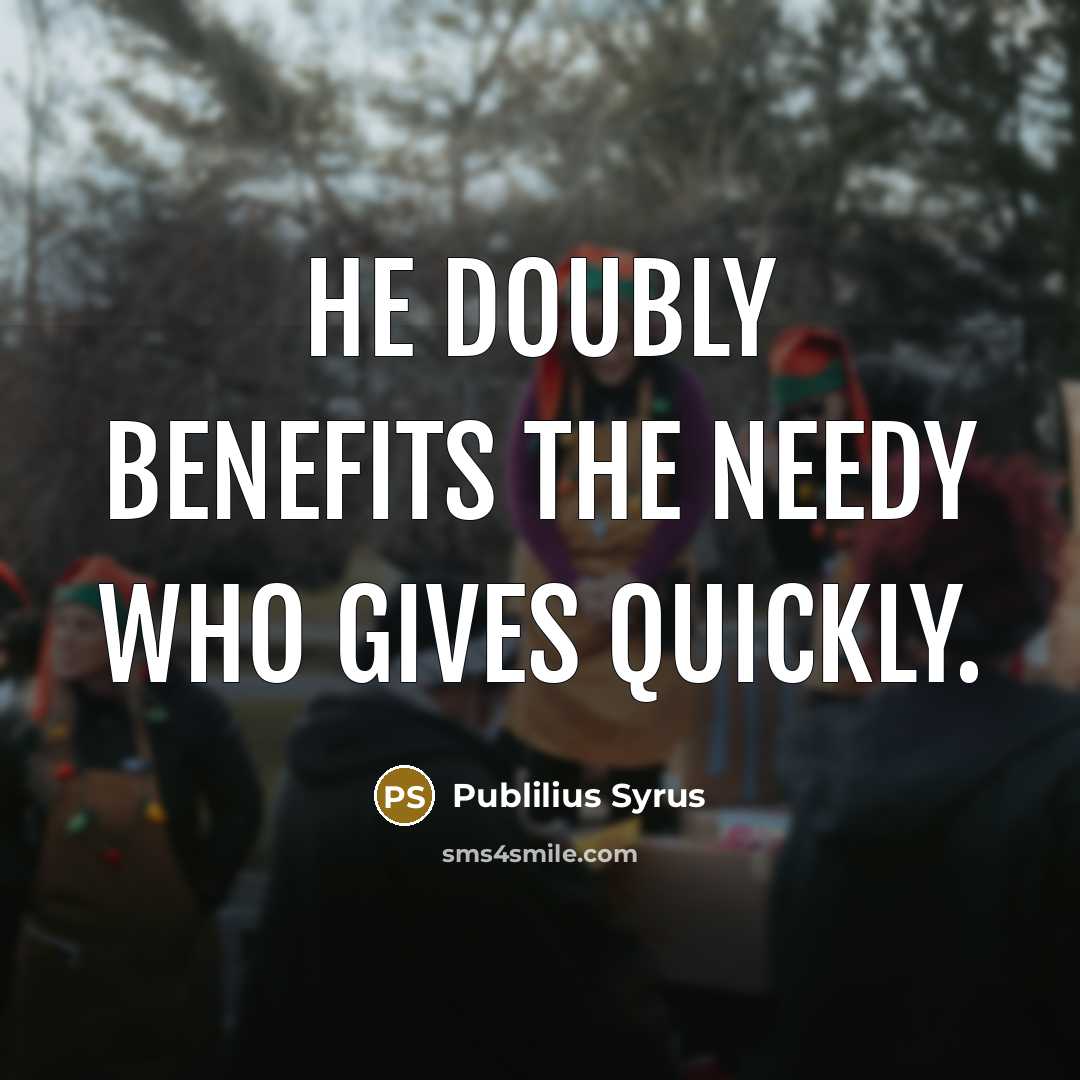“He doubly benefits the needy who gives quickly.…” quote by Publilius Syrus
