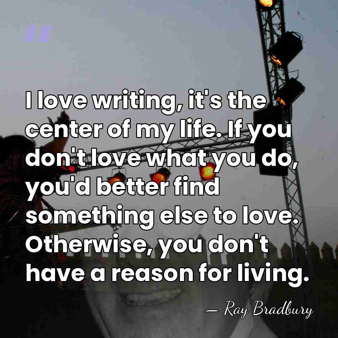 I love writing, it's the center of my life. If you don't&hellip; - Ray Bradbury