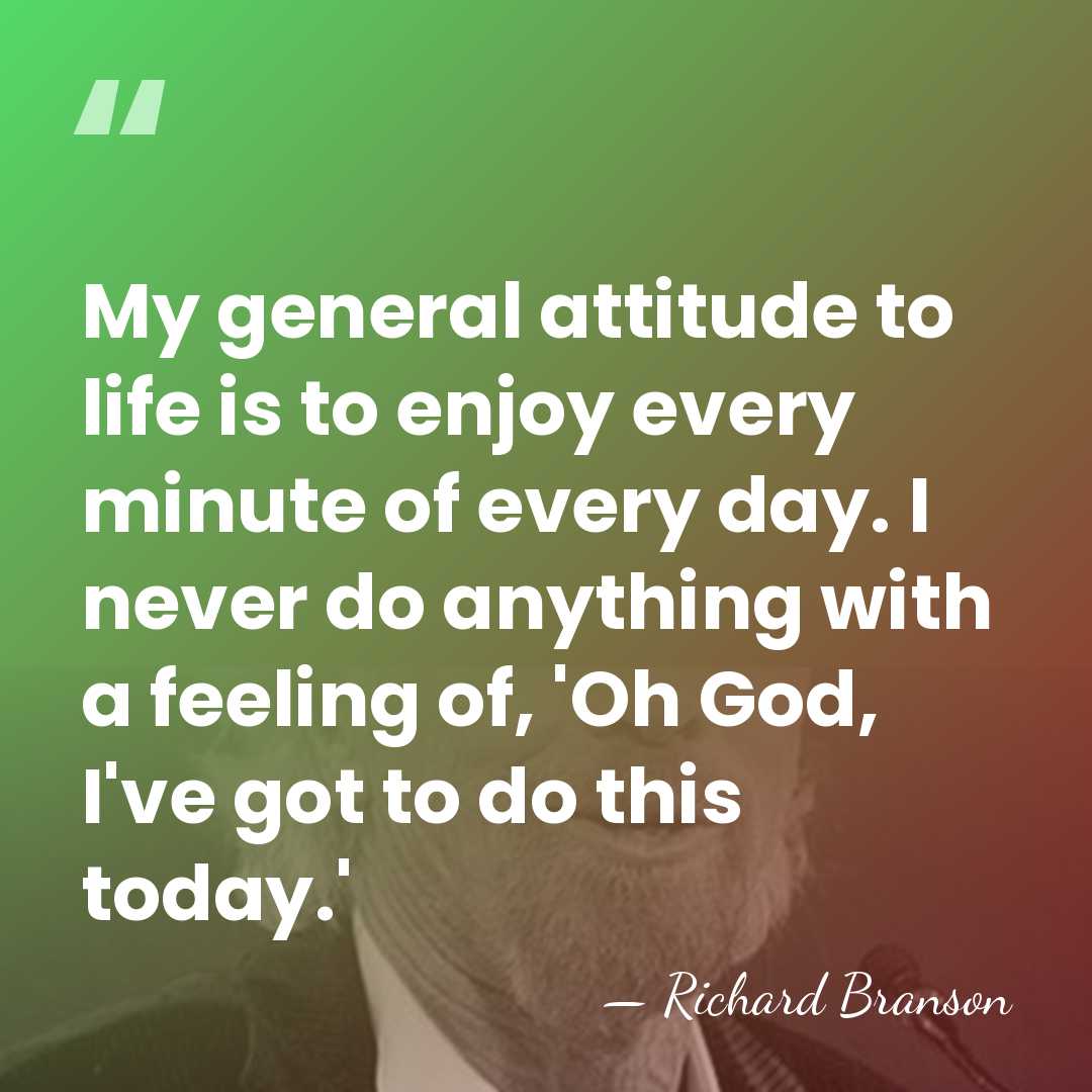 My general attitude to life is to enjoy every minute of every&hellip; - Richard Branson
