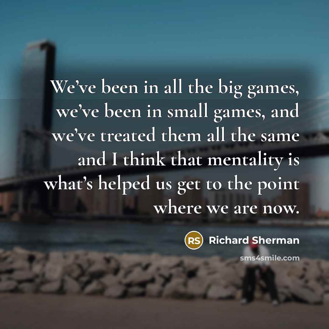 “We’ve been in all the big games, we’ve been in…” quote by Richard Sherman