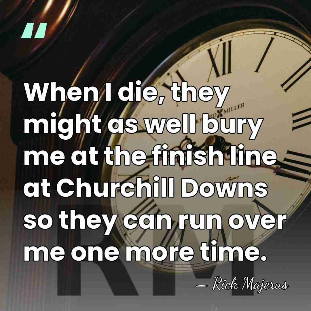 When I die, they might as well bury me at the finish&hellip; - Rick Majerus