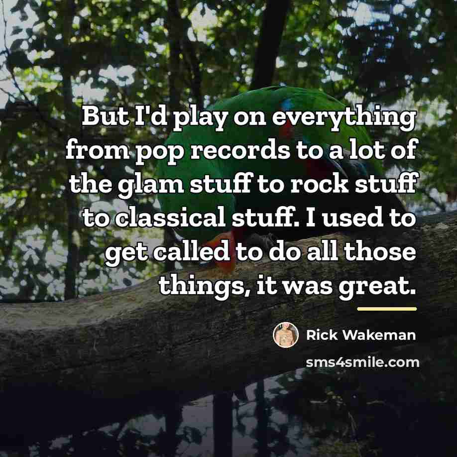 “But I'd play on everything from pop records to a…” quote by Rick Wakeman