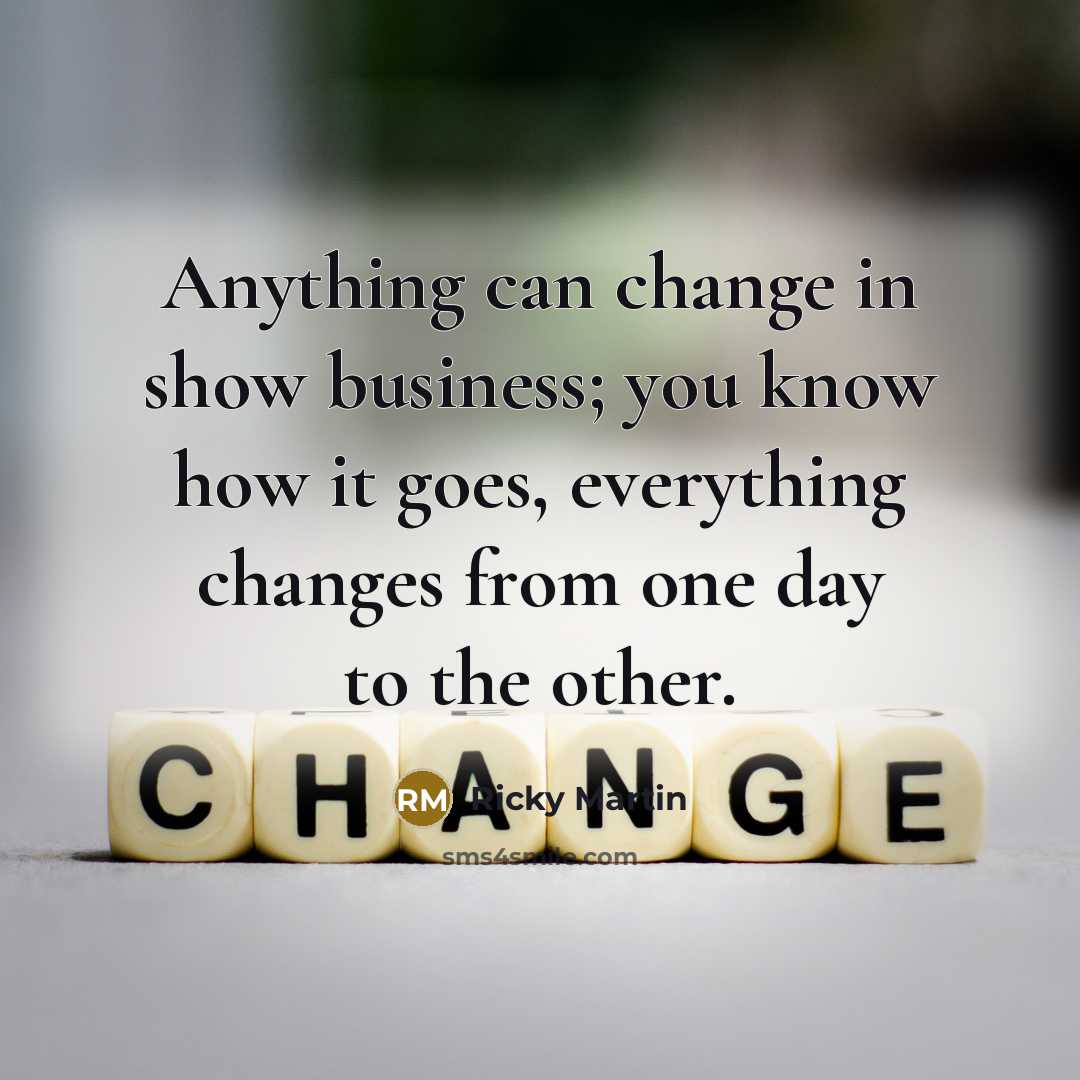 “Anything can change in show business; you know how it…” quote by Ricky Martin
