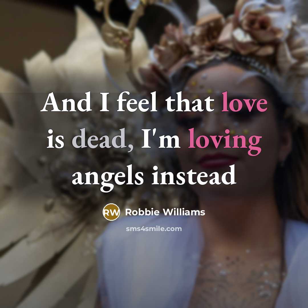“And I feel that love is dead, I'm loving angels…” quote by Robbie Williams