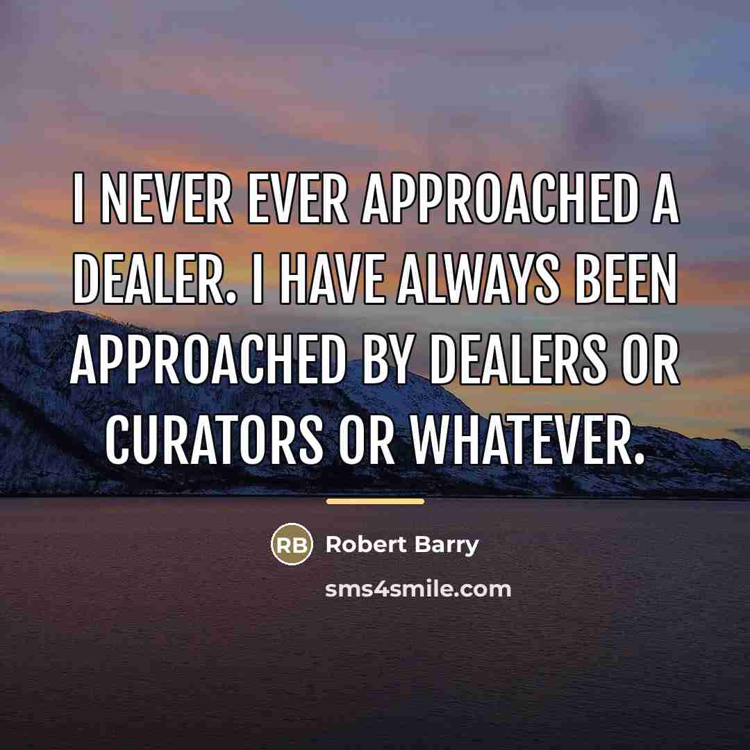 “I never ever approached a dealer. I have always been…” quote by Robert Barry