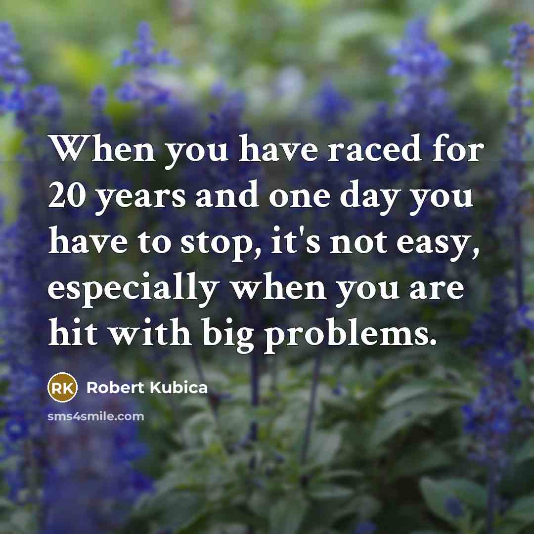 “When you have raced for 20 years and one day…” quote by Robert Kubica