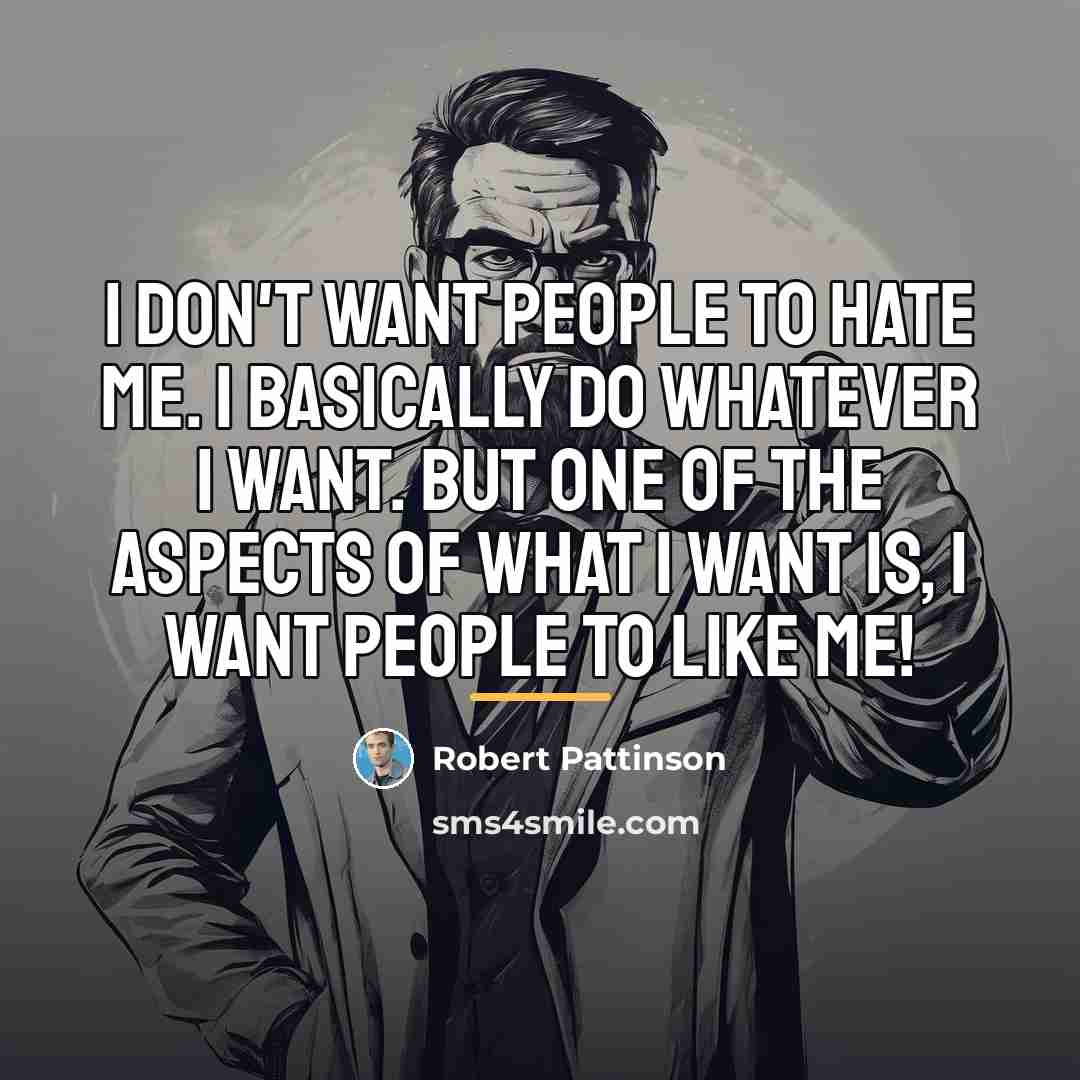 “I don't want people to hate me. I basically do…” quote by Robert Pattinson