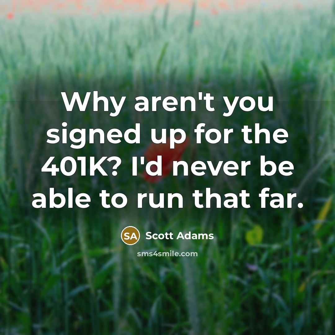 “Why aren't you signed up for the 401K? I'd never…” quote by Scott Adams