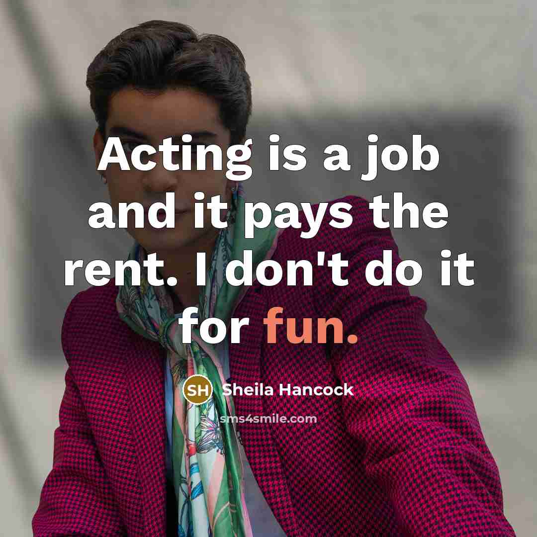 “Acting is a job and it pays the rent. I…” quote by Sheila Hancock