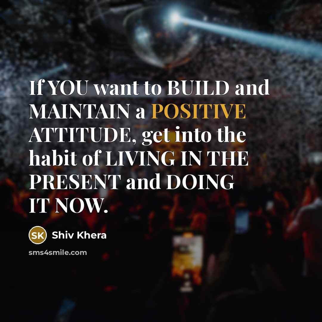 “If YOU want to BUILD and MAINTAIN a POSITIVE ATTITUDE,…” quote by Shiv Khera