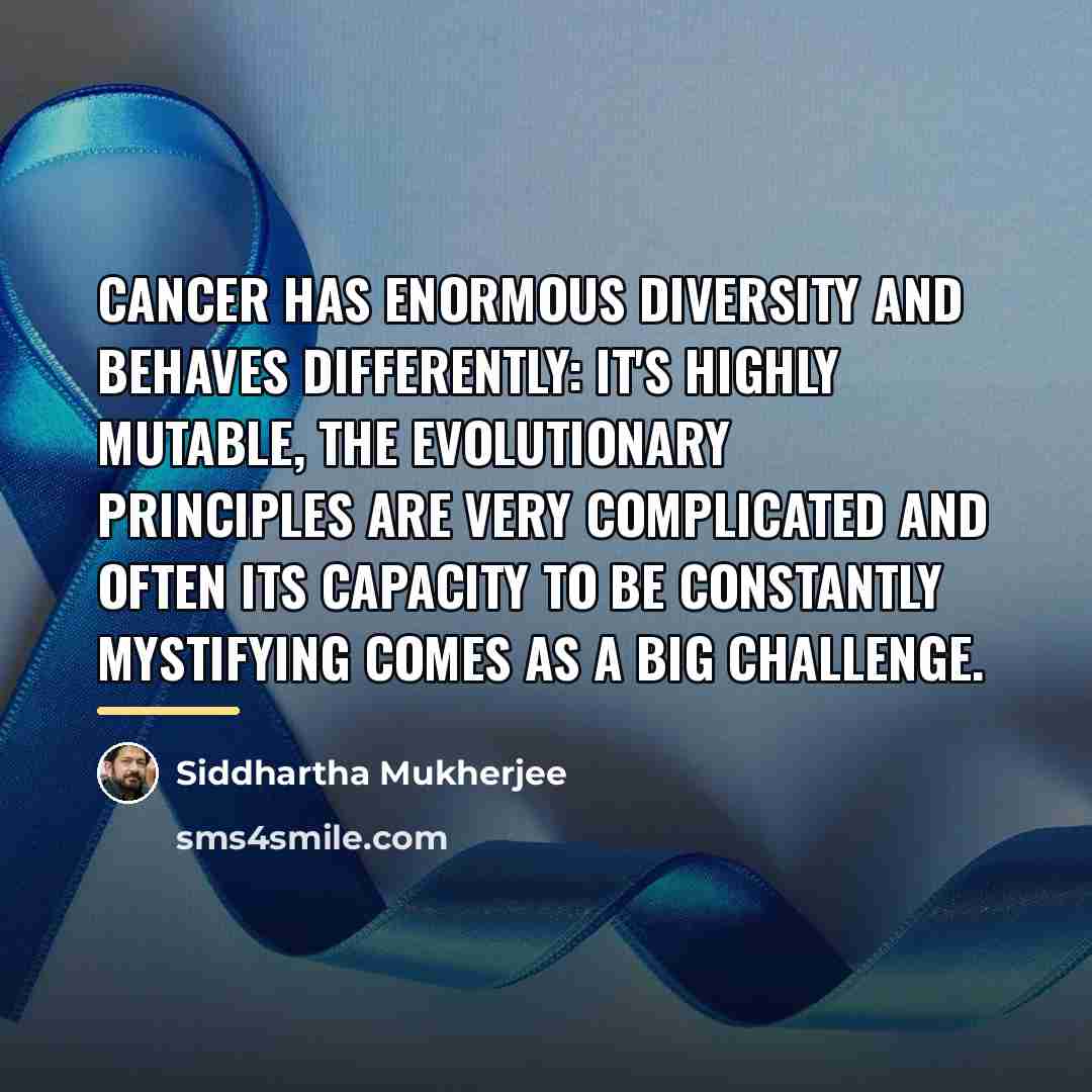 “Cancer has enormous diversity and behaves differently: it's highly mutable,…” quote by Siddhartha Mukherjee