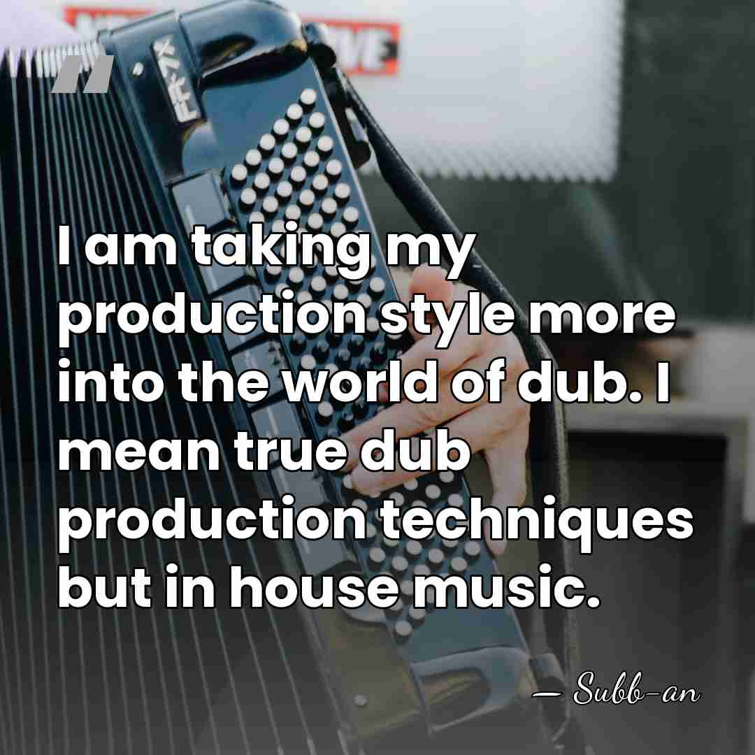 I am taking my production style more into the world of dub.&hellip; - Subb-an