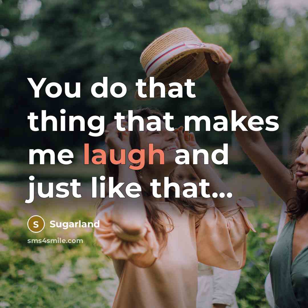 “You do that thing that makes me laugh and just like that...” quote by Sugarland