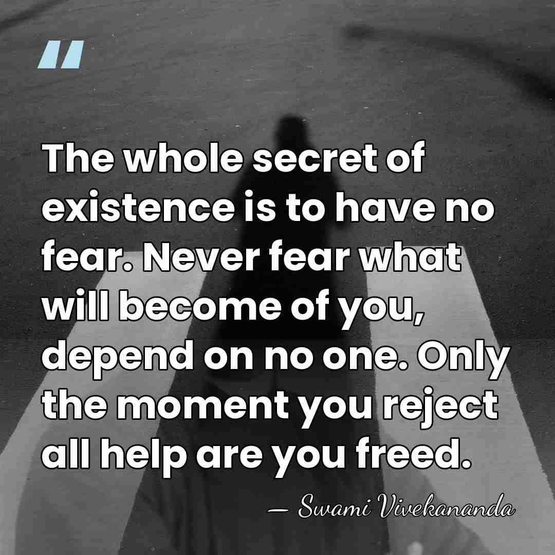 The whole secret of existence is to have no fear. Never fear&hellip; - Swami Vivekananda
