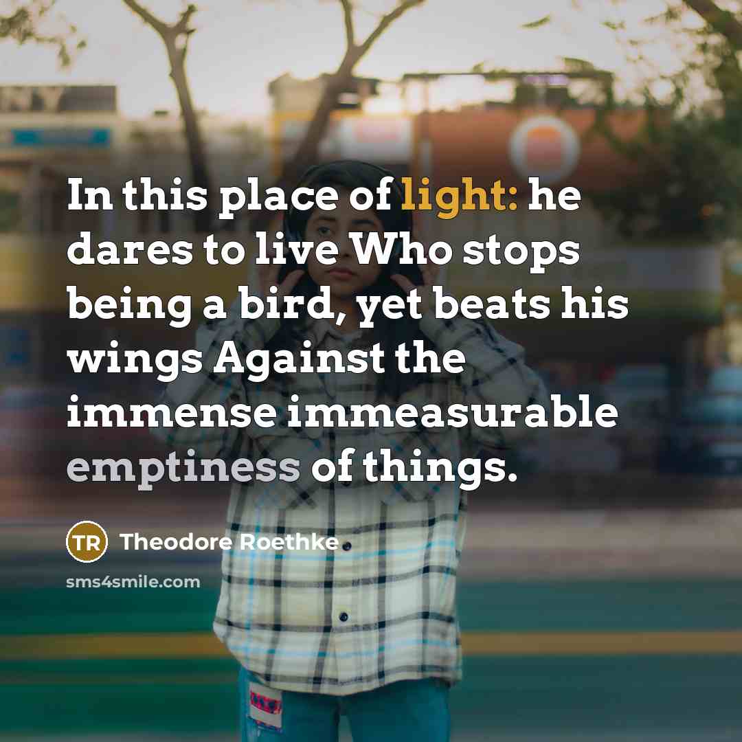“In this place of light: he dares to live Who…” quote by Theodore Roethke
