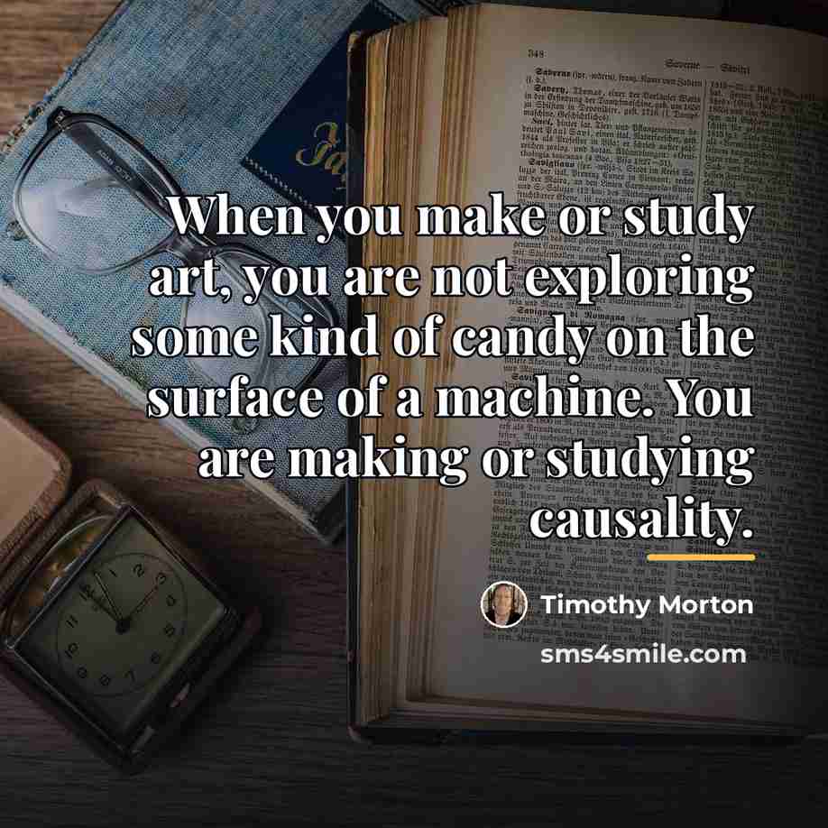 “When you make or study art, you are not exploring…” quote by Timothy Morton