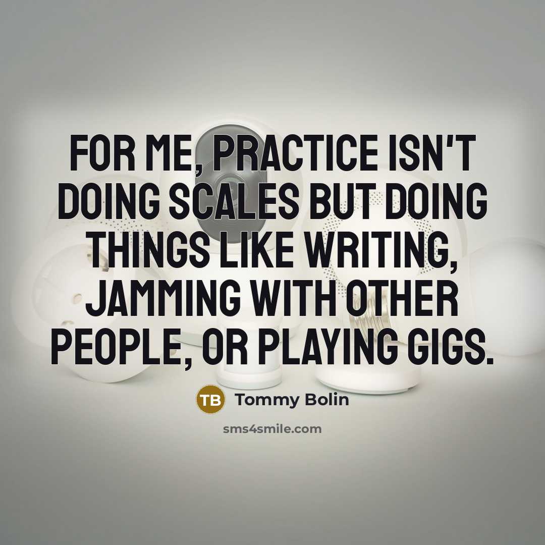 “For me, practice isn't doing scales but doing things like…” quote by Tommy Bolin