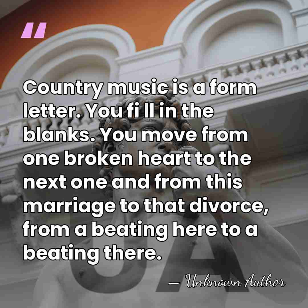 Country music is a form letter. You fi ll in the blanks.&hellip; - Unknown Author