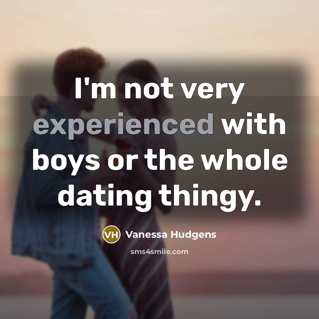 “I'm not very experienced with boys or the whole dating…” quote by Vanessa Hudgens