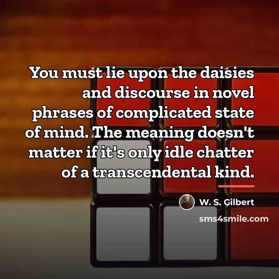 “You must lie upon the daisies and discourse in novel…” quote by W. S. Gilbert