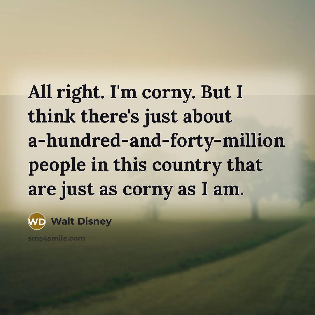 “All right. I'm corny. But I think there's just about…” quote by Walt Disney