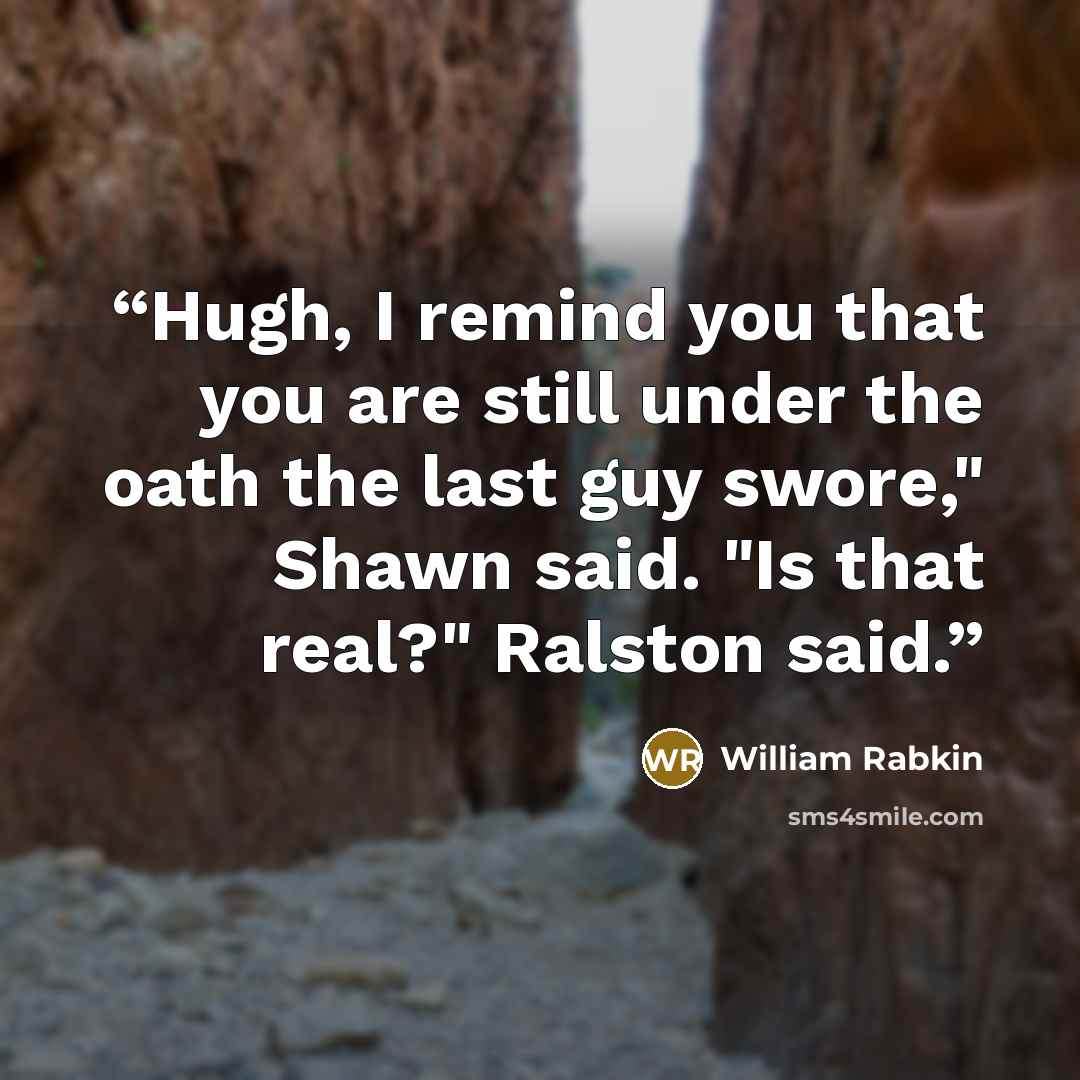 “Hugh, I remind you that you are still under the oath the last guy swore," Shawn said. "Is that real?" Ralston said.” quote by William Rabkin
