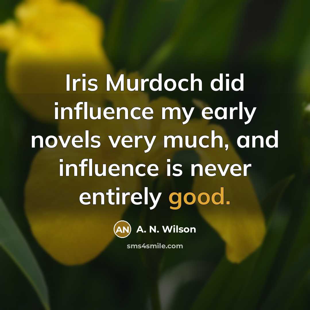 “Iris Murdoch did influence my early novels very much, and…” quote by A. N. Wilson