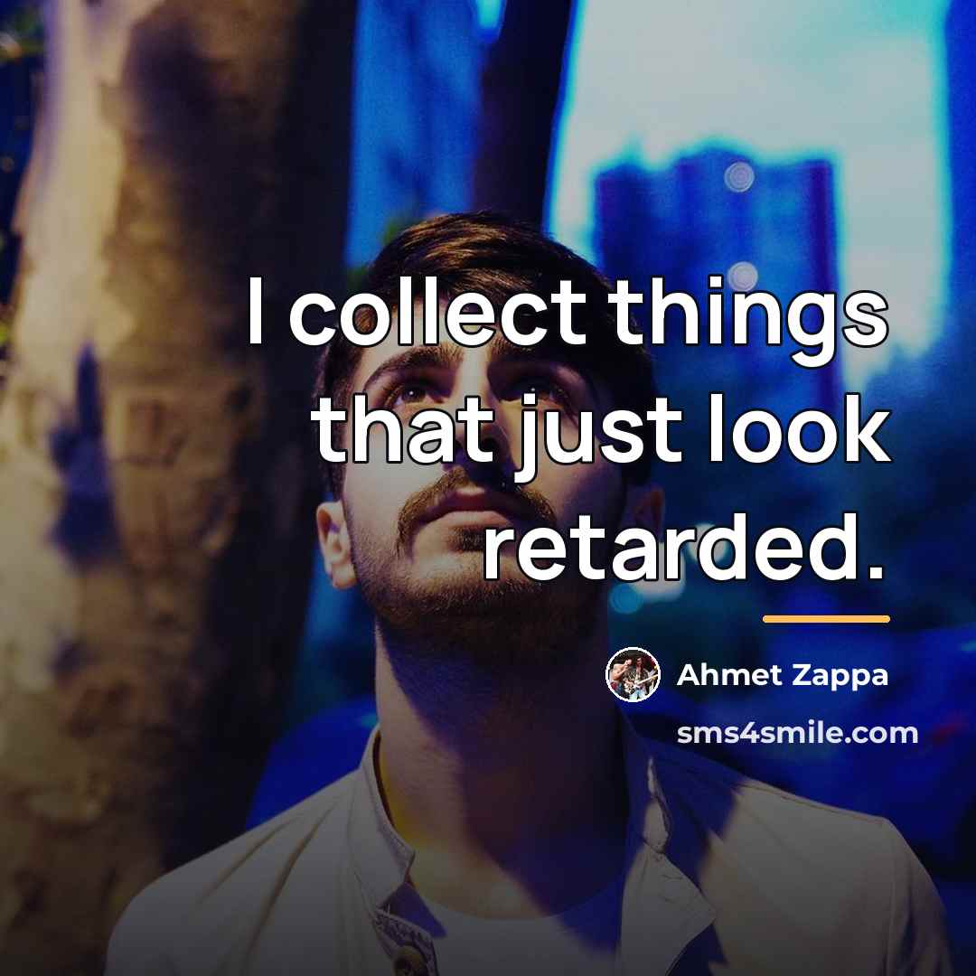 “I collect things that just look retarded.…” quote by Ahmet Zappa