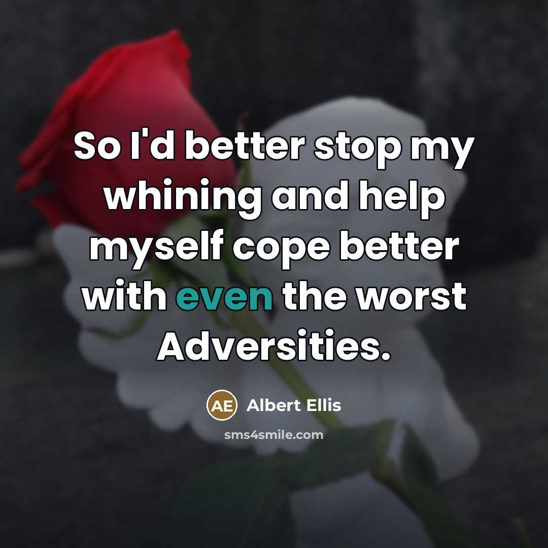 “So I'd better stop my whining and help myself cope…” quote by Albert Ellis