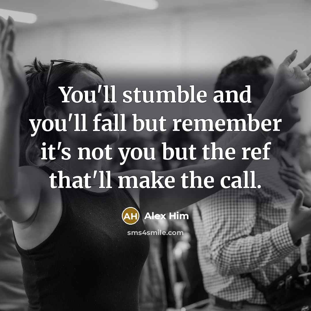 “You'll stumble and you'll fall but remember it's not you but the ref that'll make the call.” quote by Alex Him