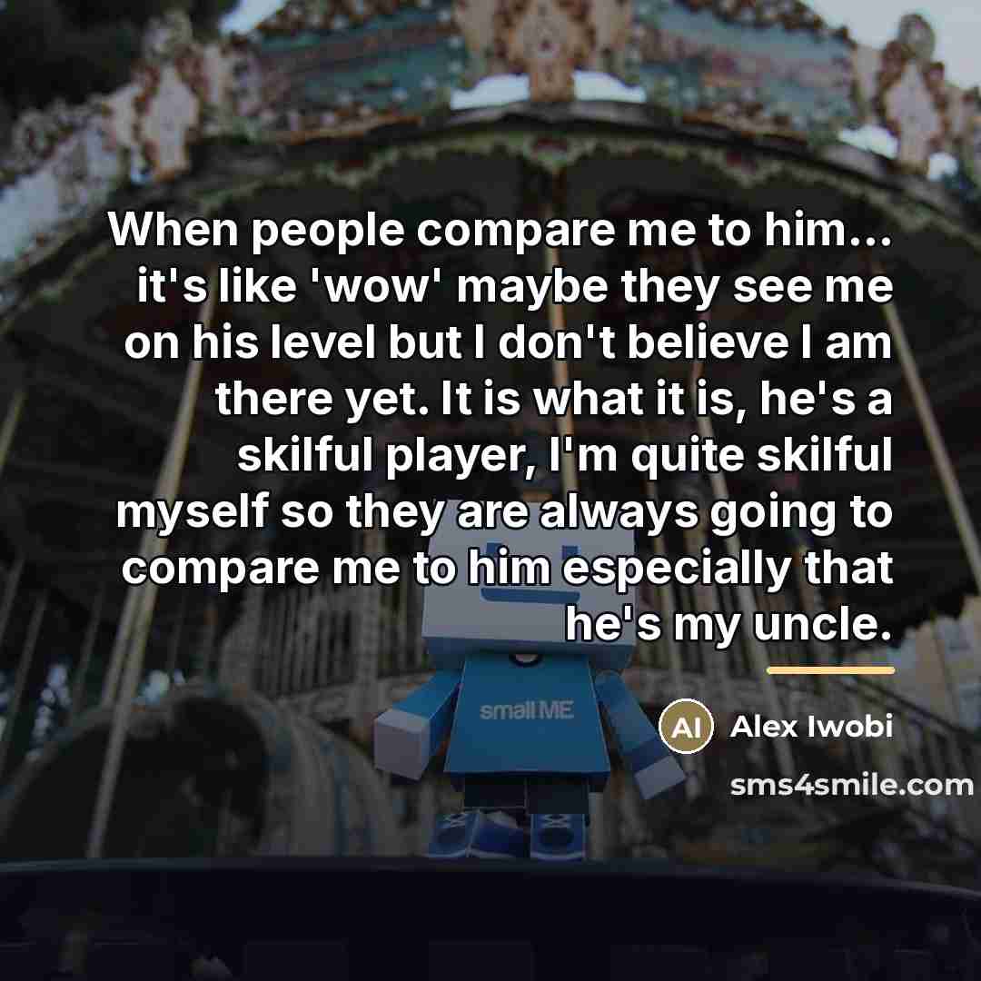 “When people compare me to him... it's like 'wow' maybe…” quote by Alex Iwobi