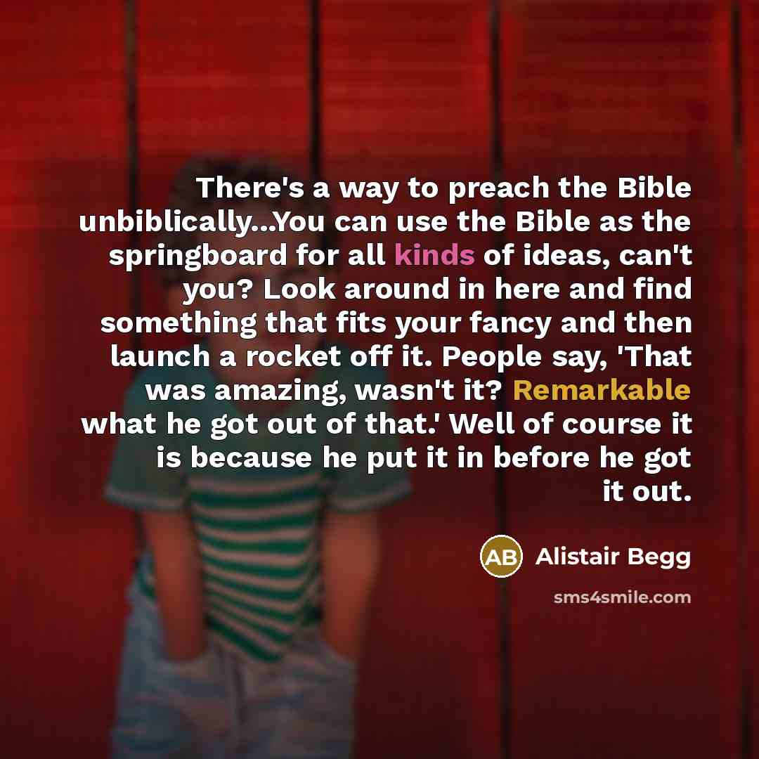 “There's a way to preach the Bible unbiblically...You can use…” quote by Alistair Begg