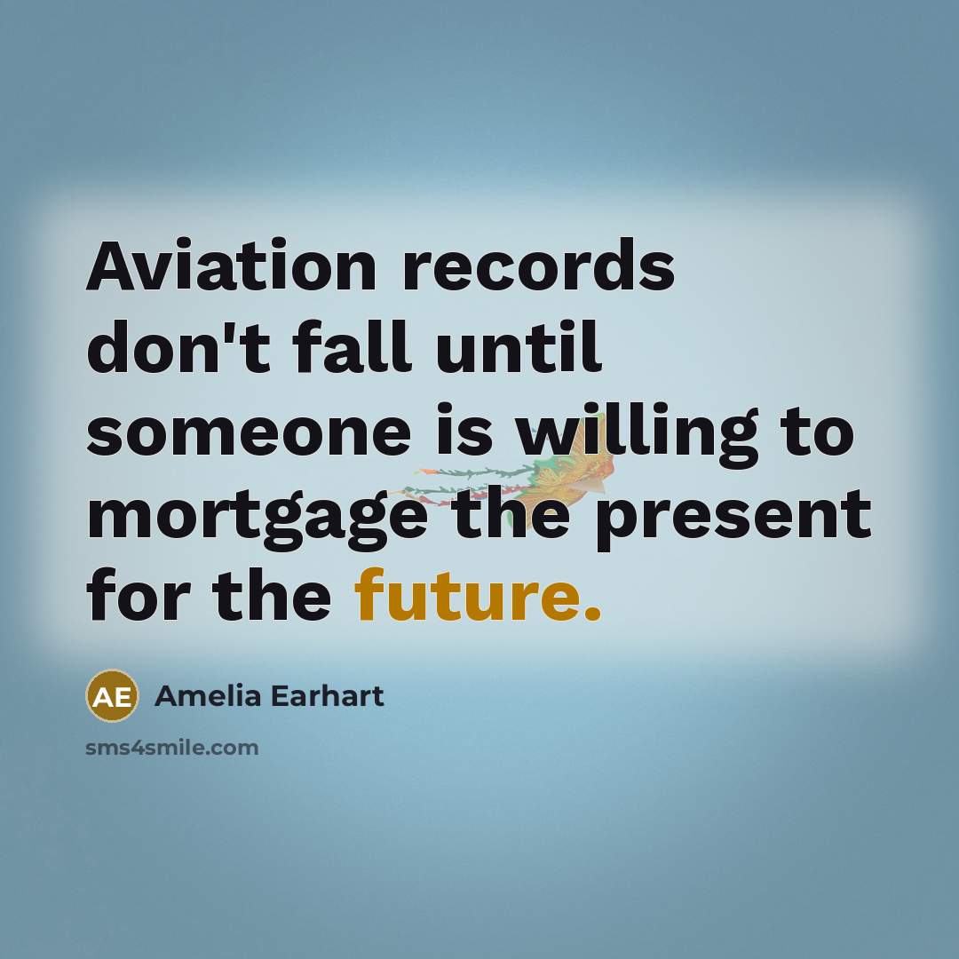 “Aviation records don't fall until someone is willing to mortgage…” quote by Amelia Earhart