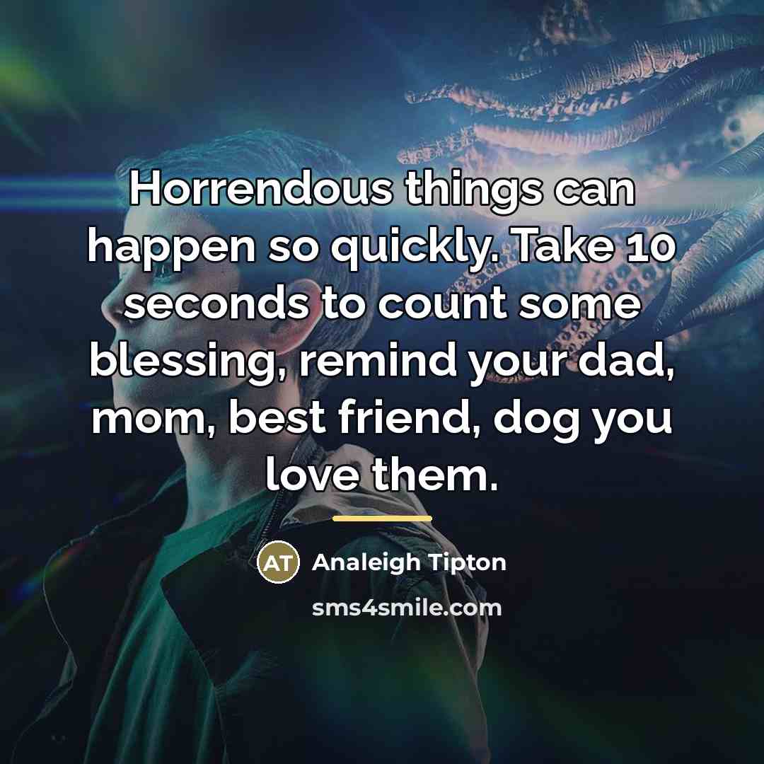 “Horrendous things can happen so quickly. Take 10 seconds to…” quote by Analeigh Tipton