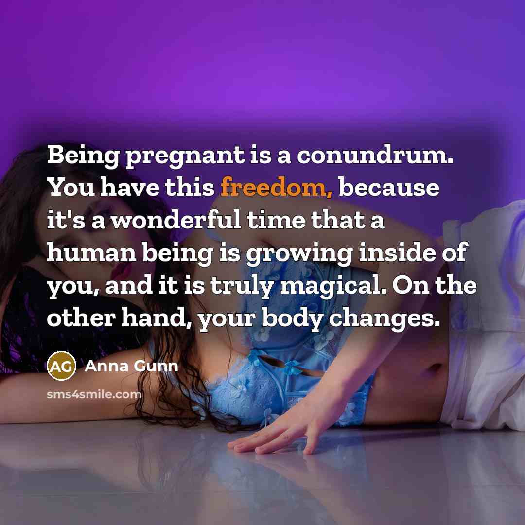 “Being pregnant is a conundrum. You have this freedom, because…” quote by Anna Gunn