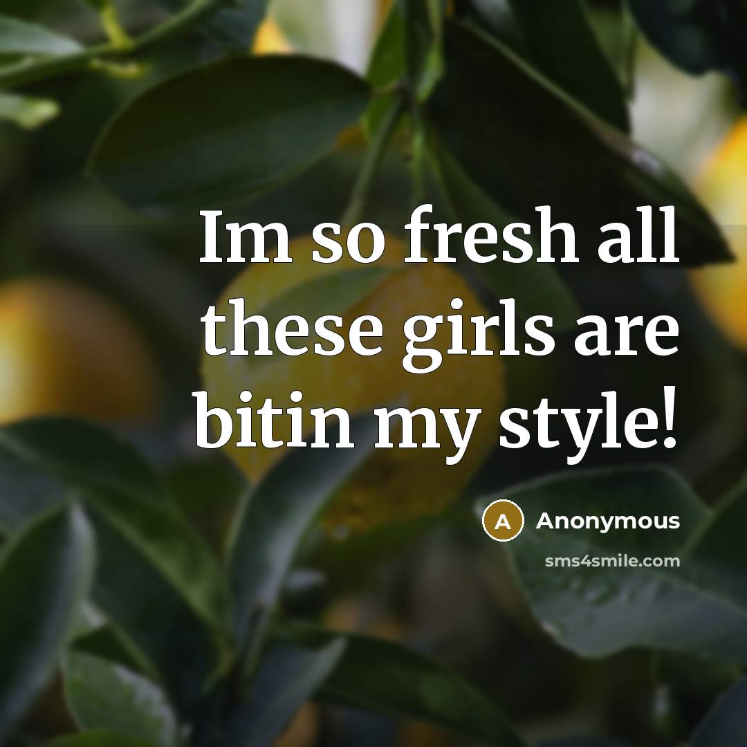“Im so fresh all these girls are bitin my style!…” quote by Anonymous