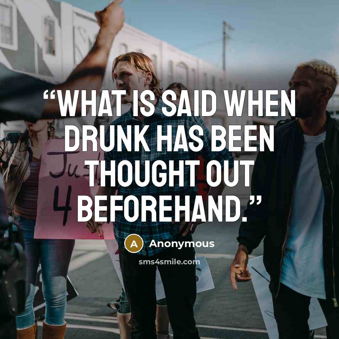 “What is said when drunk has been thought out beforehand.” quote by Anonymous