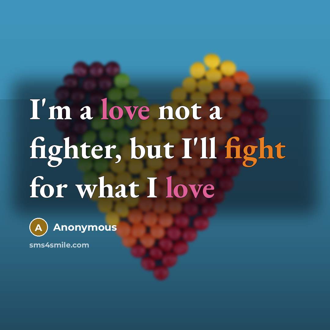 “I'm a love not a fighter, but I'll fight for what I love” quote by Anonymous
