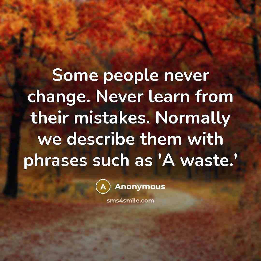 “Some people never change. Never learn from their mistakes. Normally we describe them with phrases such as 'A waste.'” quote by Anonymous