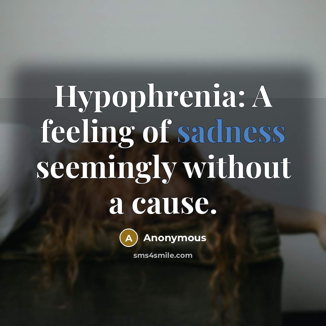 “Hypophrenia: A feeling of sadness seemingly without a cause.” quote by Anonymous